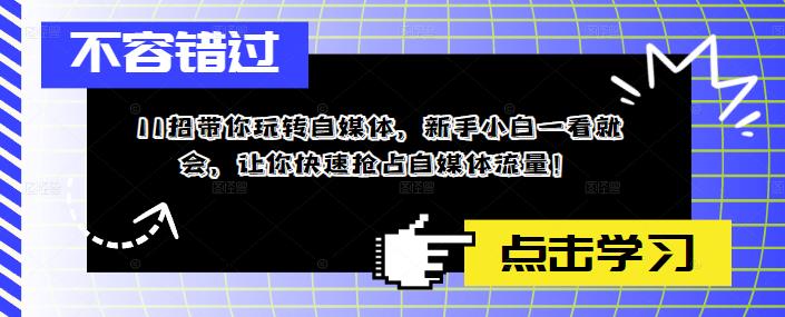 11招带你玩转自媒体，新手小白一看就会，让你快速抢占自媒体流量！-一点通资源网