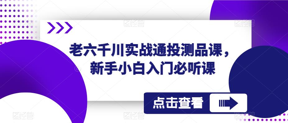 老六千川实战通投测品课，新手小白入门必听课-一点通资源网