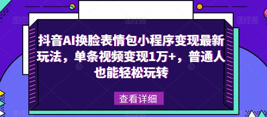 抖音AI换脸表情包小程序变现最新玩法，单条视频变现1万+，普通人也能轻松玩转！-一点通资源网