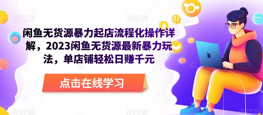 闲鱼无货源暴力起店流程化操作详解，2023闲鱼无货源最新暴力玩法，单店铺轻松日赚千元-一点通资源网