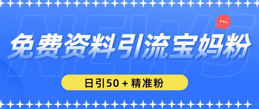 免费资料引流宝妈粉，日引50+精准粉【揭秘】-一点通资源网