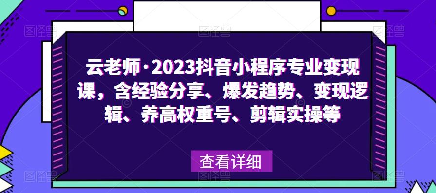 云老师·2023抖音小程序专业变现课，含经验分享、爆发趋势、变现逻辑、养高权重号、剪辑实操等-一点通资源网