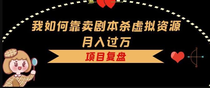 我如何靠卖剧本杀虚拟资源月入过万，复盘资料+引流+如何变现+案例-一点通资源网