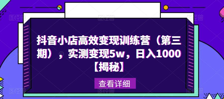 抖音小店高效变现训练营（第三期），实测变现5w，日入1000【揭秘】-一点通资源网