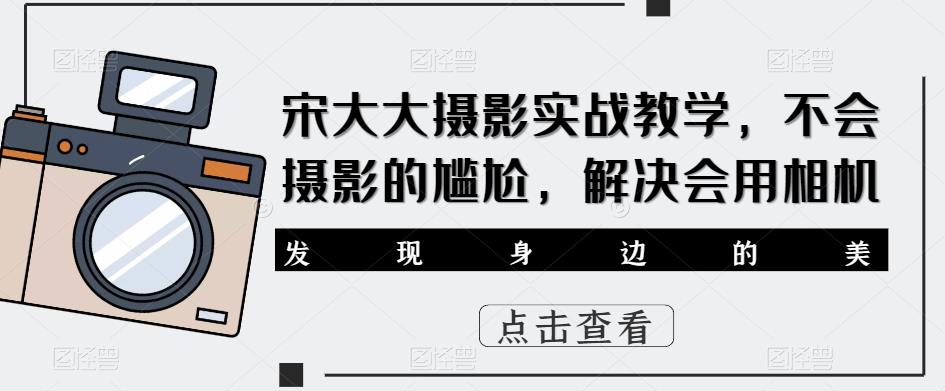 宋大大‮影摄‬实战教学，不会摄影的尴尬，解决会用相机-一点通资源网