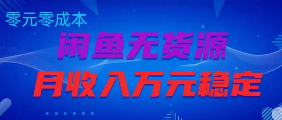 闲鱼无货源项目，零元零成本月收入稳定万元【揭秘】-一点通资源网