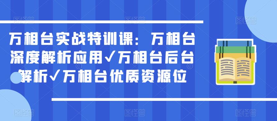 万相台实战特训课：万相台深度解析应用✔万相台后台解析✔万相台优质资源位-一点通资源网