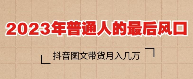 2023年普通人的最后风口，抖音图文带货月入几万，只需一部手机即可操作-一点通资源网