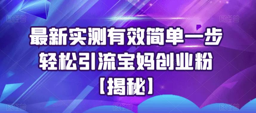 最新实测有效简单一步轻松引流宝妈创业粉【揭秘】-一点通资源网