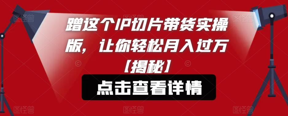 蹭这个IP切片带货实操版，让你轻松月入过万【揭秘】-一点通资源网