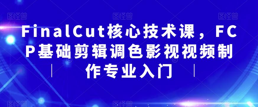 FinalCut核心技术课，FCP基础剪辑调色影视视频制作专业入门-一点通资源网