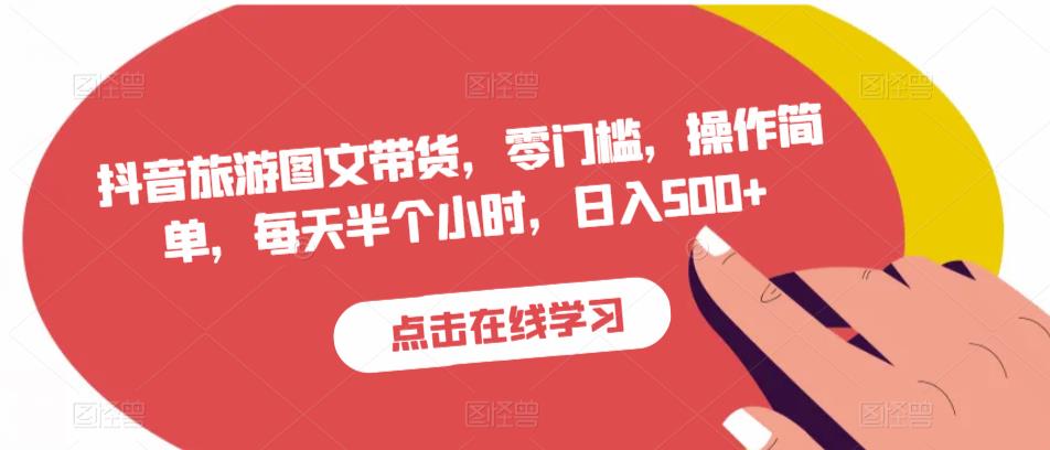 抖音旅游图文带货，零门槛，操作简单，每天半个小时，日入500+-一点通资源网
