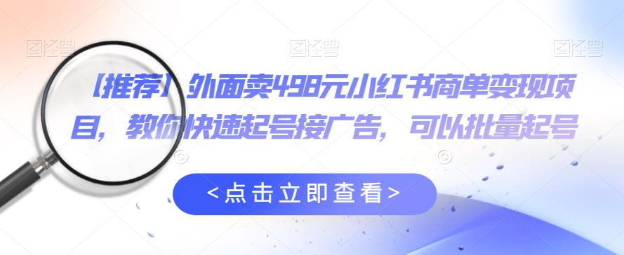 外面卖498元小红书商单变现项目，教你快速起号接广告，可以批量起号-一点通资源网