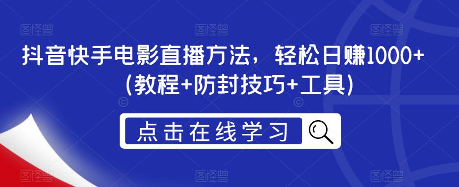 抖音快手电影直播方法，轻松日赚1000+（教程+防封技巧+工具）-一点通资源网