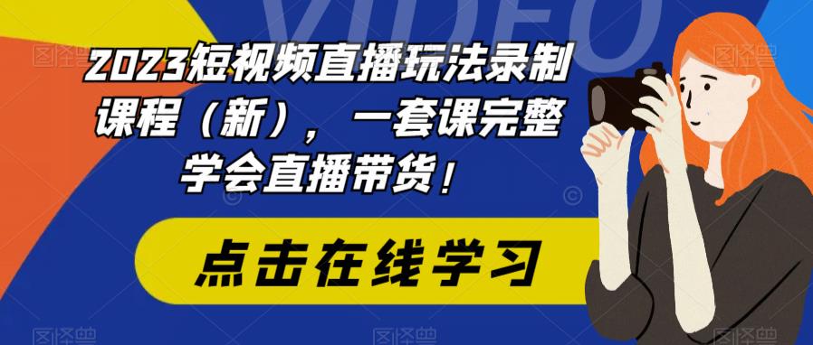 2023短视频直播玩法录制课程（新），一套课完整学会直播带货！-一点通资源网