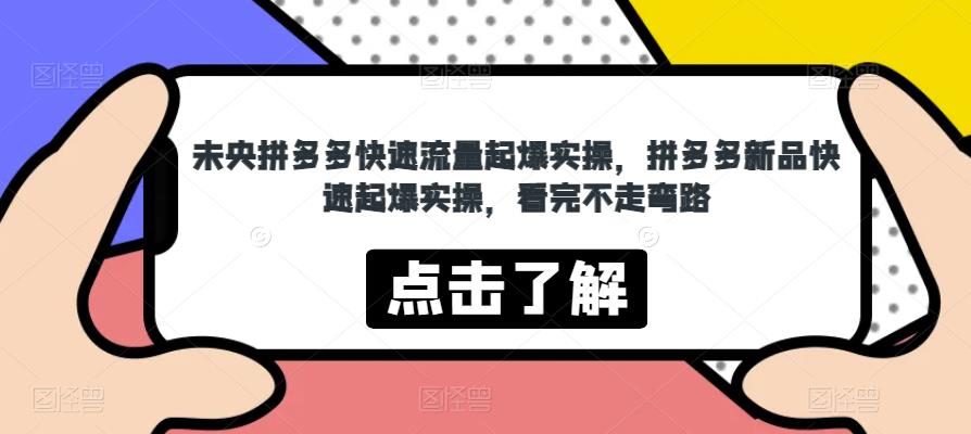 未央拼多多快速流量起爆实操，拼多多新品快速起爆实操，看完不走弯路-一点通资源网