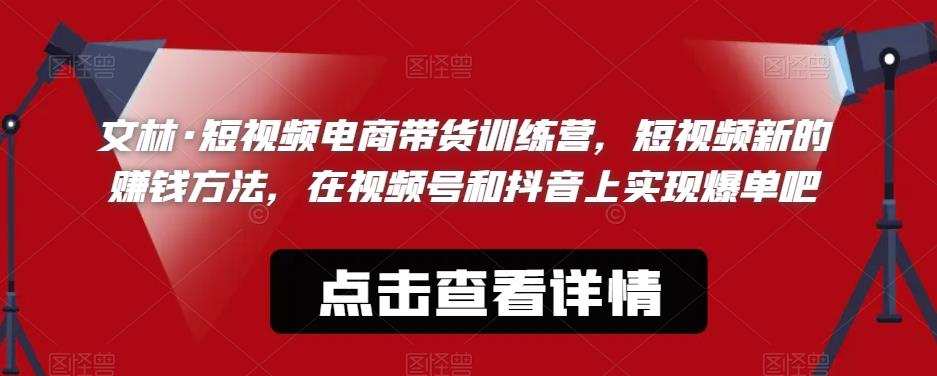 文林·短‮频视‬电商带‮训货‬练营，短视频‮的新‬赚钱方法，在视‮号频‬和抖音‮实上‬现爆单吧-一点通资源网