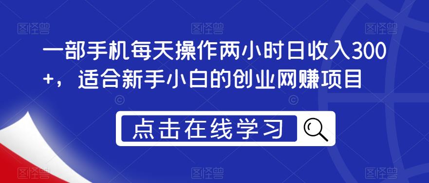 一部手机每天操作两小时日收入300+，适合新手小白的创业网赚项目【揭秘】-一点通资源网