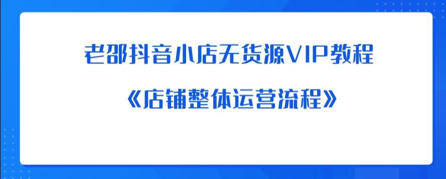 老邵抖音小店无货源VIP教程：《店铺整体运营流程》-一点通资源网