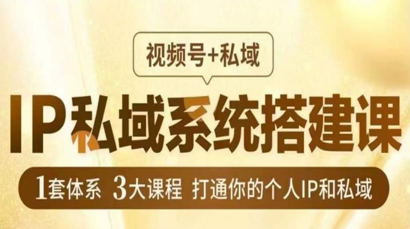 IP私域系统搭建课，视频号+私域​，1套体系3大课程，打通你的个人IP和私域-一点通资源网