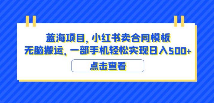 蓝海项目小红书卖合同模板无脑搬运一部手机日入500+（教程+4000份模板）【揭秘】-一点通资源网