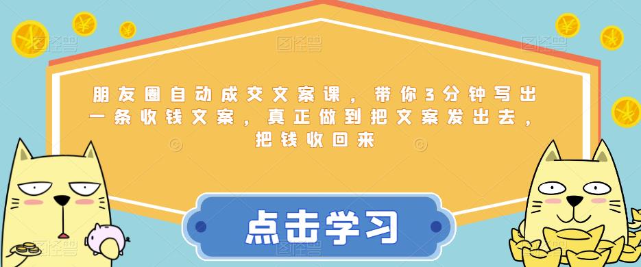 朋友圈自动成交文案课，带你3分钟写出一条收钱文案，真正做到把文案发出去，把钱收回来-一点通资源网