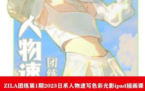 ZILA团练第1期2023日系人物速写色彩光影ipad插画课-一点通资源网