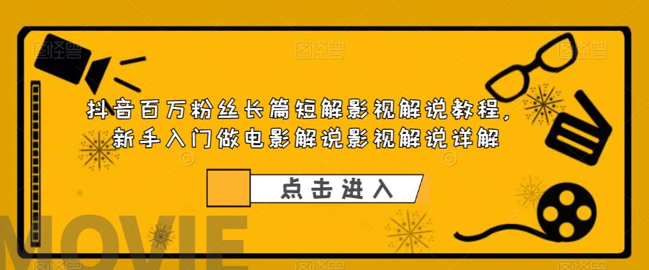 抖音百万粉丝长篇短解影视解说教程，新手入门做电影解说影视解说详解-一点通资源网