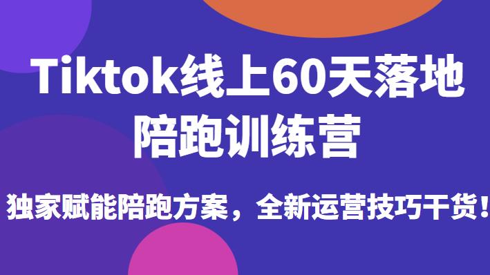 Tiktok线上60天落地陪跑训练营，独家赋能陪跑方案，全新运营技巧干货-一点通资源网