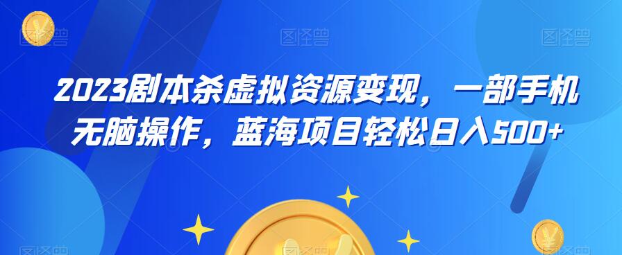 云逸·2023剧本杀虚拟资源变现，一部手机无脑操作，蓝海项目轻松日入500+-一点通资源网