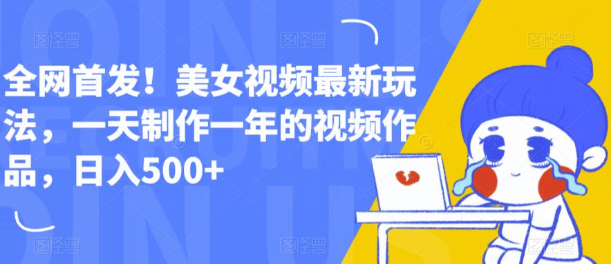 全网首发！美女视频最新玩法，一天制作一年的视频作品，日入500+【揭秘】-一点通资源网