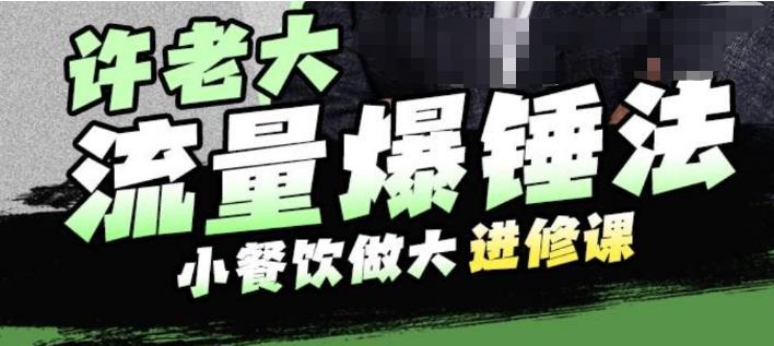 许老大流量爆锤法，小餐饮做大进修课，一年1000家店亲身案例大公开-一点通资源网
