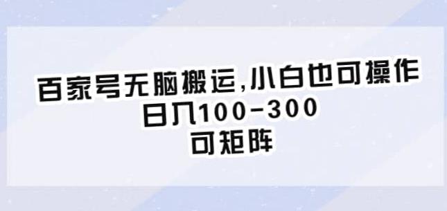 百家号无脑搬运，小白也可操作，日入100-300，可矩阵【仅揭秘】-一点通资源网
