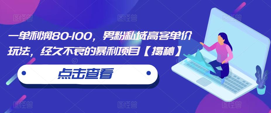 一单利润80-100，男粉私域高客单价玩法，经久不衰的暴利项目【揭秘】-一点通资源网