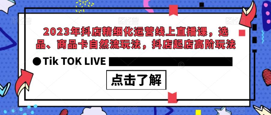 2023年抖店精细化运营线上直播课，选品、商品卡自然流玩法，抖店起店高阶玩法-一点通资源网