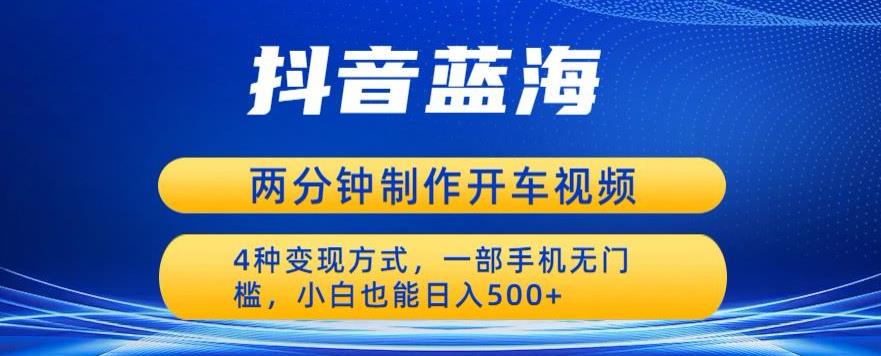 蓝海项目发布开车视频，两分钟一个作品，多种变现方式，一部手机无门槛小白也能日入500-一点通资源网
