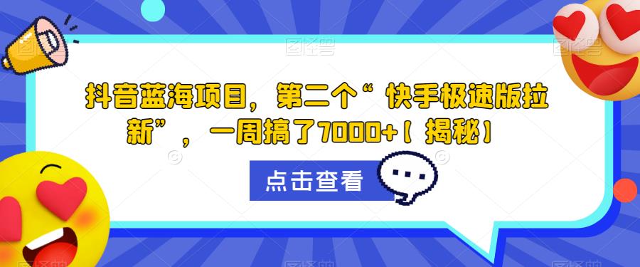 抖音蓝海项目，第二个“快手极速版拉新”，一周搞了7000+【揭秘】-一点通资源网