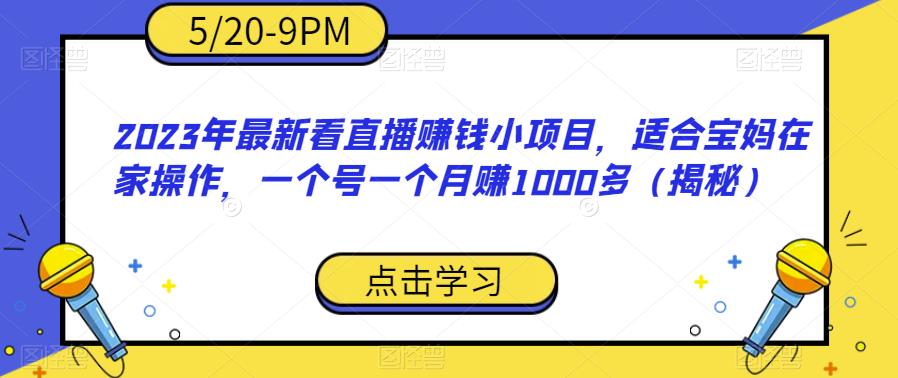 2023年最新看直播赚钱小项目，适合宝妈在家操作，一个号一个月赚1000多（揭秘）-一点通资源网