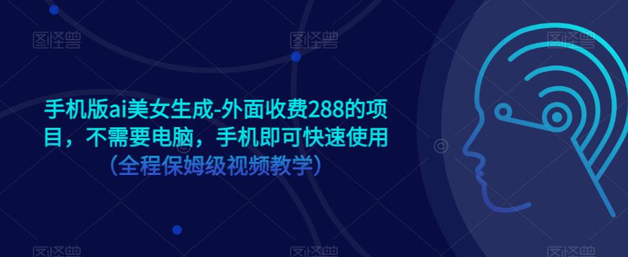 手机版ai美女生成-外面收费288的项目，不需要电脑，手机即可快速使用（全程保姆级视频教学）-一点通资源网
