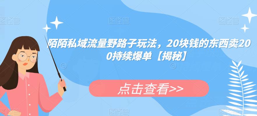 陌陌私域流量野路子玩法，20块钱的东西卖200持续爆单【揭秘】-一点通资源网