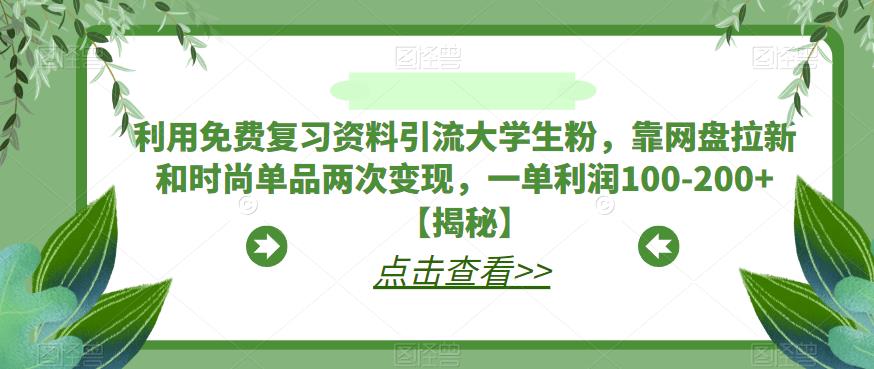 利用免费复习资料引流大学生粉，靠网盘拉新和时尚单品两次变现，一单利润100-200+【揭秘】-一点通资源网