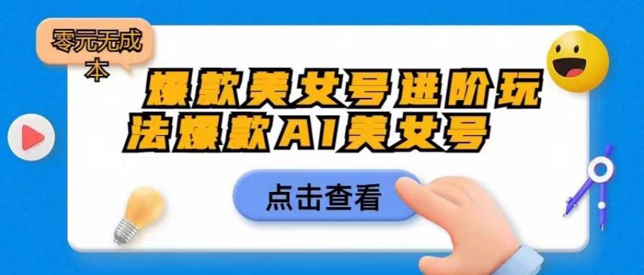 爆款美女号进阶玩法爆款AI美女号，日入1000零元无成本【揭秘】-一点通资源网