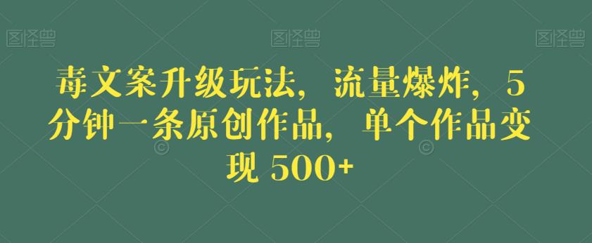 毒文案升级玩法，流量爆炸，5分钟一条原创作品，单个作品变现500+【揭秘】-一点通资源网