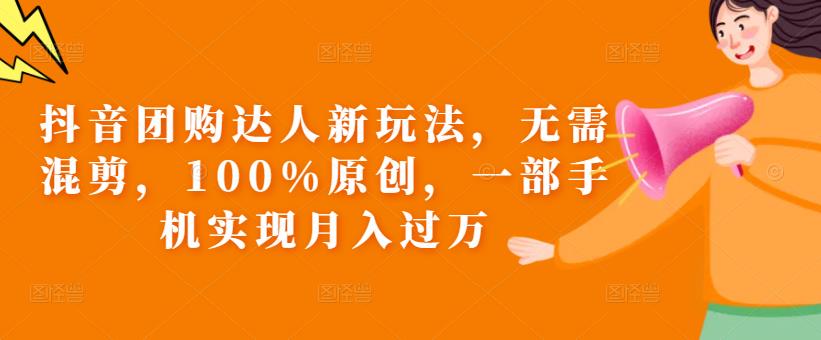 抖音团购达人新玩法，无需混剪，100%原创，一部手机实现月入过万【揭秘】-一点通资源网