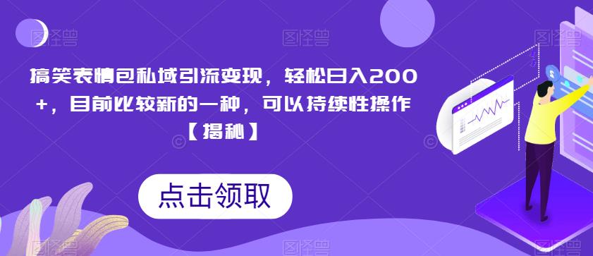 搞笑表情包私域引流变现，轻松日入200+，目前比较新的一种，可以持续性操作【揭秘】-一点通资源网