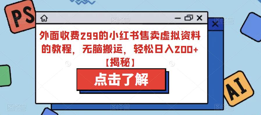 外面收费299的小红书售卖虚拟资料的教程，无脑搬运，轻松日入200+【揭秘】-一点通资源网