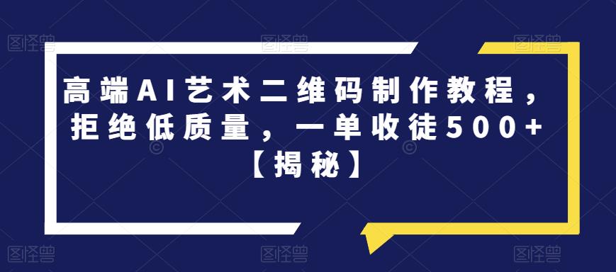 高端AI艺术二维码制作教程，拒绝低质量，一单收徒500+【揭秘】-一点通资源网