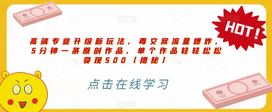 高端专业升级新玩法，毒文案流量爆炸，5分钟一条原创作品，单个作品轻轻松松变现500【揭秘】-一点通资源网