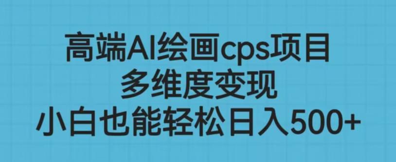 高端AI绘画cps项目，多维度变现，小白也能轻松上手【揭秘】-一点通资源网
