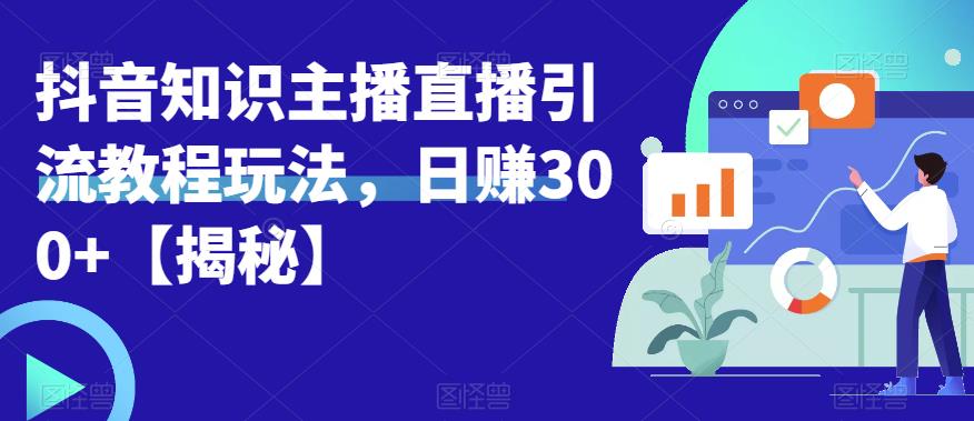 宝哥抖音知识主播直播引流教程玩法，日赚300+【揭秘】-一点通资源网